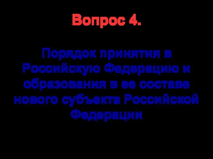 Вопрос 4. Порядок принятия в Российскую Федерацию и образования в ее составе нового субъекта Российской Федерации