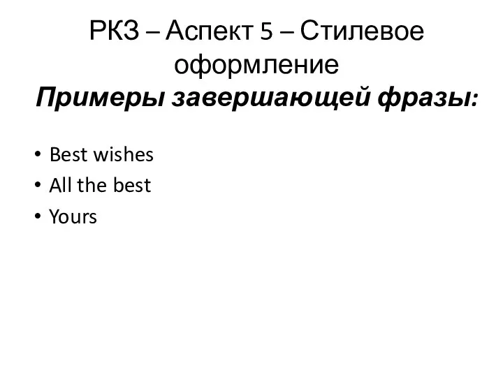 РКЗ – Аспект 5 – Стилевое оформление Примеры завершающей фразы: Best wishes All the best Yours