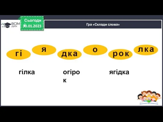 30.01.2023 Сьогодні Гра «Склади слова» гілка огірок ягідка