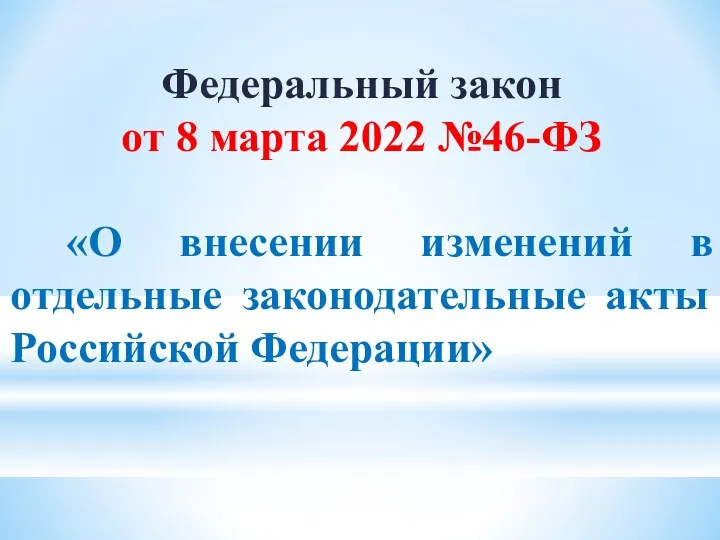 Федеральный закон от 8 марта 2022 №46-ФЗ «О внесении изменений в отдельные законодательные акты Российской Федерации»
