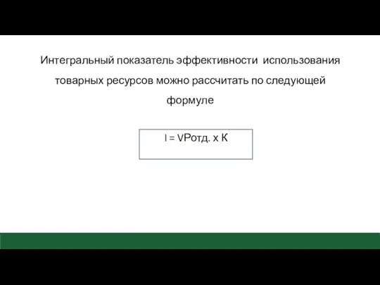 Интегральный показатель эффективности использования товарных ресурсов можно рассчитать по следующей формуле I = VРотд. х К