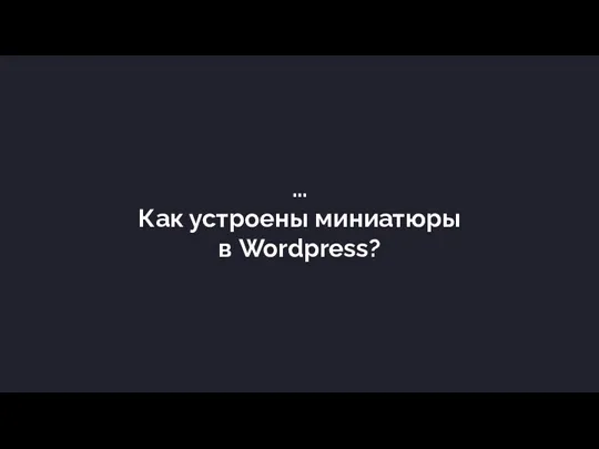 … Как устроены миниатюры в Wordpress?