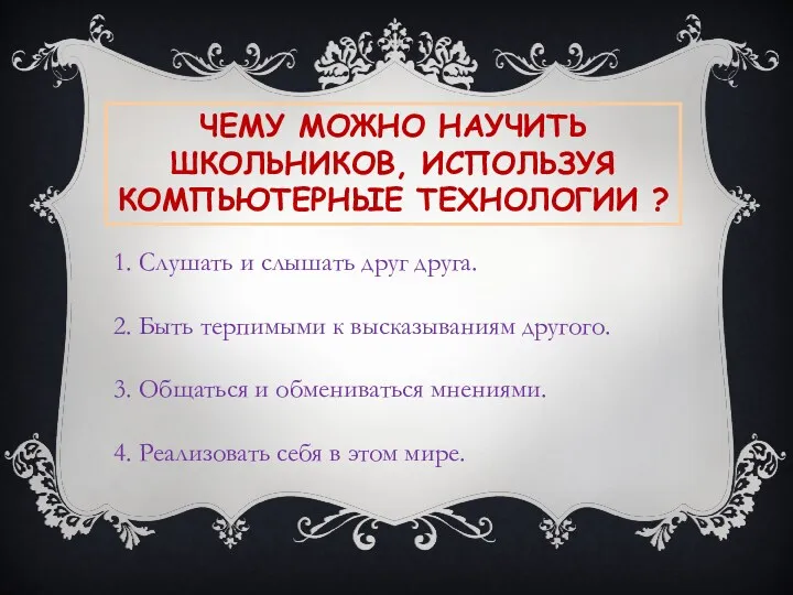 ЧЕМУ МОЖНО НАУЧИТЬ ШКОЛЬНИКОВ, ИСПОЛЬЗУЯ КОМПЬЮТЕРНЫЕ ТЕХНОЛОГИИ ? 1. Слушать