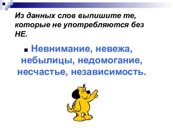 Из данных слов выпишите те, которые не употребляются без НЕ. Невнимание, невежа, небылицы, недомогание, несчастье, независимость.