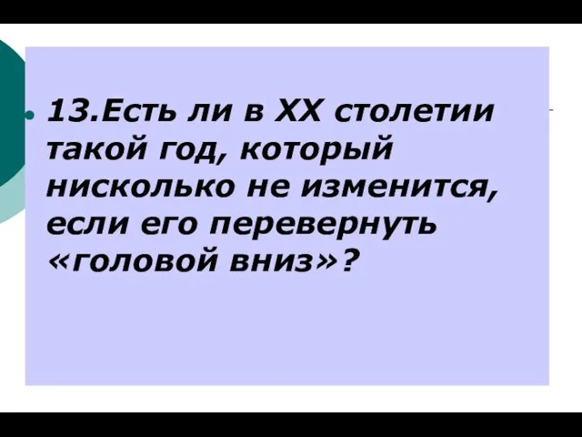 13.Есть ли в ХХ столетии такой год, который нисколько не изменится, если его перевернуть «головой вниз»?