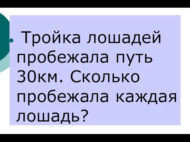 Тройка лошадей пробежала путь 30км. Сколько пробежала каждая лошадь?