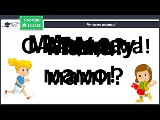 26.10.2022 Сьогодні Читаємо швидко! Мама! Мама? Мамо! Ми! Ми? У