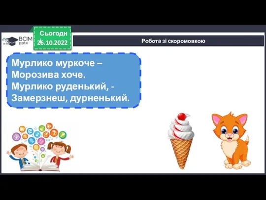 26.10.2022 Сьогодні Робота зі скоромовкою Мурлико муркоче – Морозива хоче. Мурлико руденький, - Замерзнеш, дурненький.