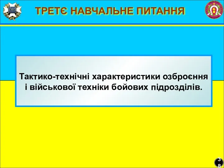 ТРЕТЄ НАВЧАЛЬНЕ ПИТАННЯ Тактико-технічні характеристики озброєння і військової техніки бойових підрозділів. 38