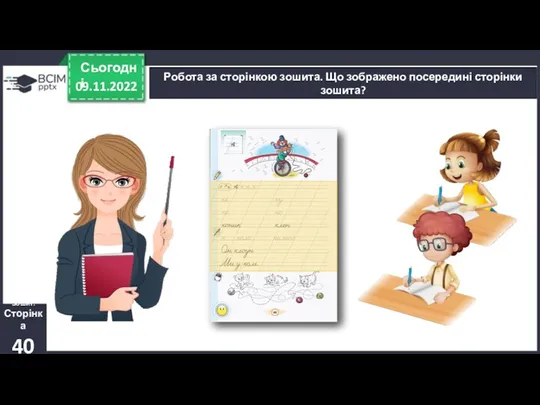 09.11.2022 Сьогодні Робота за сторінкою зошита. Що зображено посередині сторінки зошита? Зошит. Сторінка 40