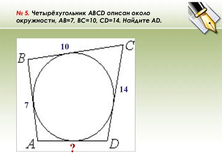 № 5. Четырёхугольник ABCD описан около окружности, AB=7, BC=10, CD=14. Найдите AD. ? 14 10 7