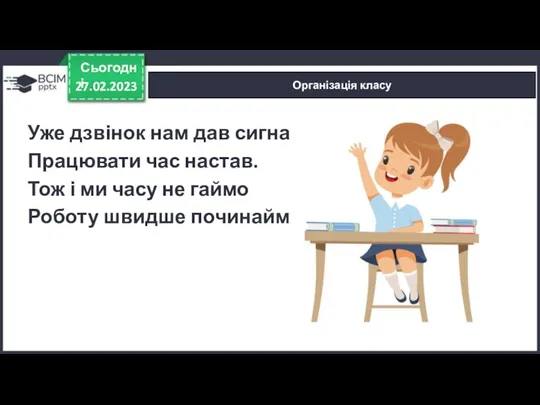 27.02.2023 Сьогодні Організація класу Уже дзвінок нам дав сигнал: Працювати