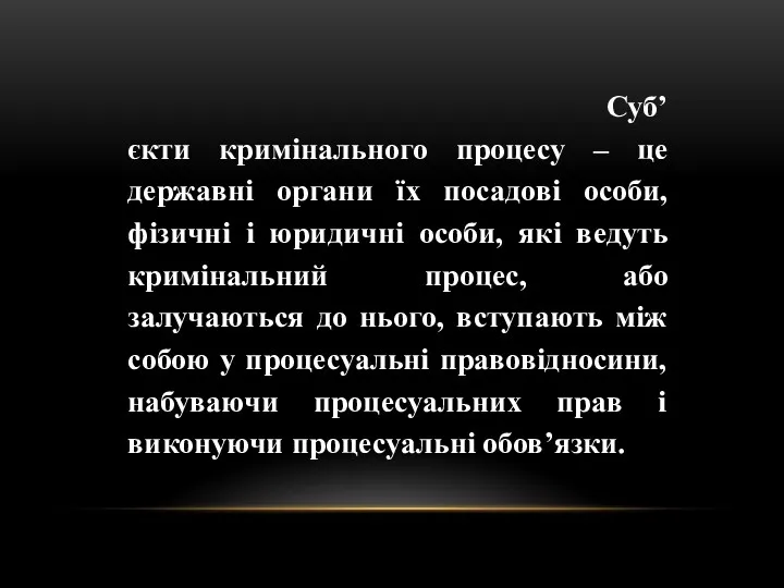 Суб’єкти кримінального процесу – це державні органи їх посадові особи, фізичні і юридичні