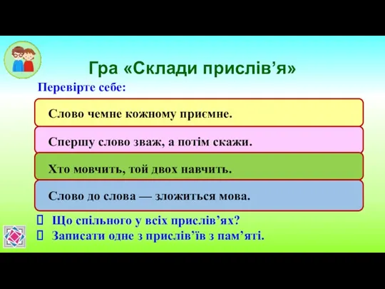 Гра «Склади прислів’я» Перевірте себе: Що спільного у всіх прислів’ях? Записати одне з прислів’їв з пам’яті.