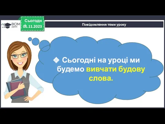 01.11.2023 Сьогодні Повідомлення теми уроку Сьогодні на уроці ми будемо вивчати будову слова.