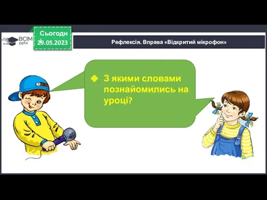 29.05.2023 Сьогодні Рефлексія. Вправа «Відкритий мікрофон» З якими словами познайомились на уроці?