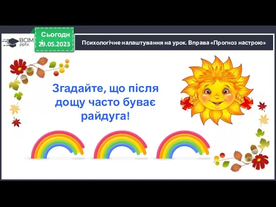 Психологічне налаштування на урок. Вправа «Прогноз настрою» 29.05.2023 Сьогодні Згадайте, що після дощу часто буває райдуга!