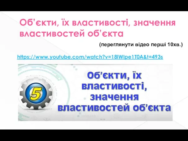 Об’єкти, їх властивості, значення властивостей об’єкта https://www.youtube.com/watch?v=18lWIpe1T0A&t=493s (переглянути відео перші 10хв.)