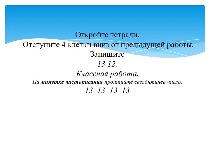 Откройте тетради. Отступите 4 клетки вниз от предыдущей работы. Запишите