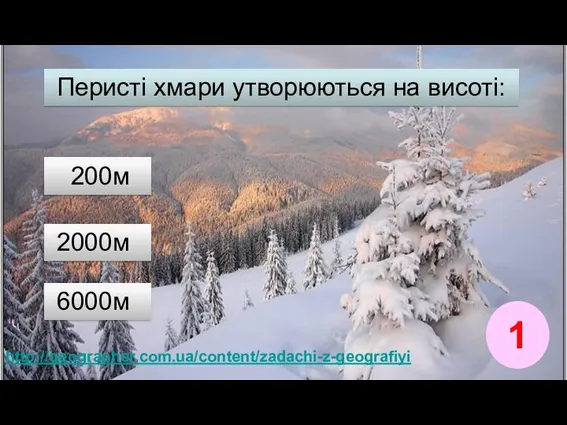 1 http://geographer.com.ua/content/zadachi-z-geografiyi Перисті хмари утворюються на висоті: 2000м 200м 6000м