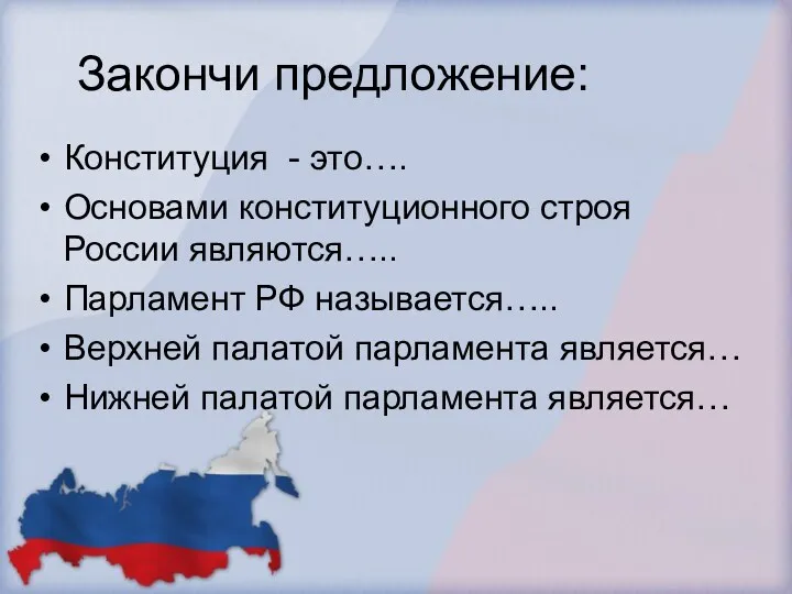 Закончи предложение: Конституция - это…. Основами конституционного строя России являются….. Парламент РФ называется…..