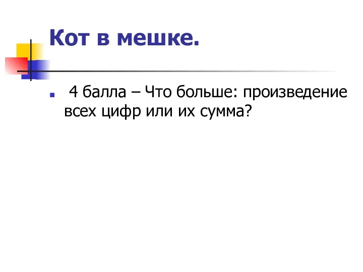 Кот в мешке. 4 балла – Что больше: произведение всех цифр или их сумма?