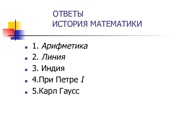 ОТВЕТЫ ИСТОРИЯ МАТЕМАТИКИ 1. Арифметика 2. Линия 3. Индия 4.При Петре I 5.Карл Гаусс