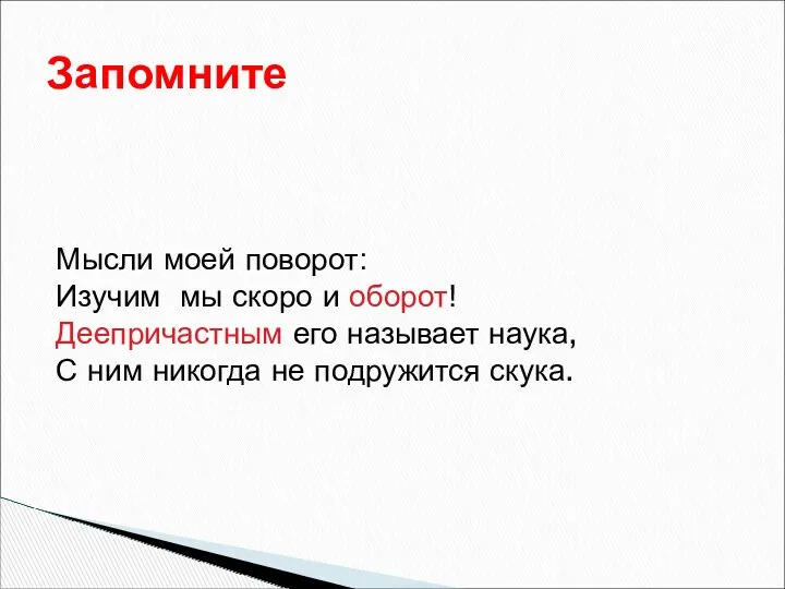 Запомните Мысли моей поворот: Изучим мы скоро и оборот! Деепричастным