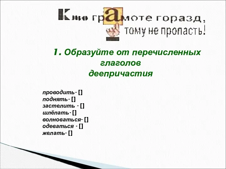 1. Образуйте от перечисленных глаголов деепричастия проводить- [] поднять- []