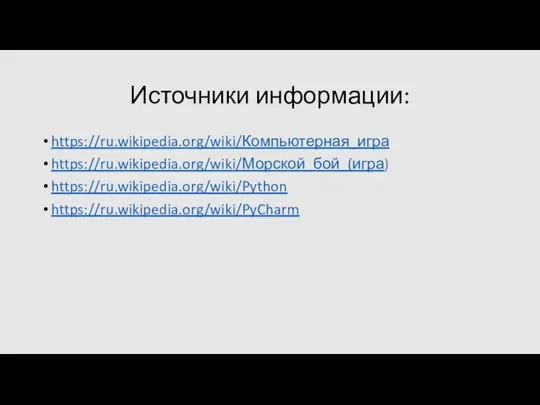 Источники информации: https://ru.wikipedia.org/wiki/Компьютерная_игра https://ru.wikipedia.org/wiki/Морской_бой_(игра) https://ru.wikipedia.org/wiki/Python https://ru.wikipedia.org/wiki/PyCharm