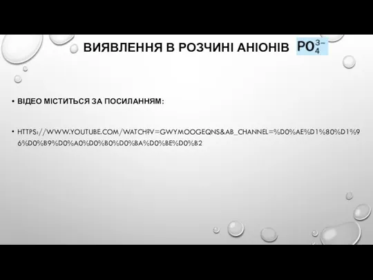 ВИЯВЛЕННЯ В РОЗЧИНІ АНІОНІВ ВІДЕО МІСТИТЬСЯ ЗА ПОСИЛАННЯМ: HTTPS://WWW.YOUTUBE.COM/WATCH?V=GWYMOOGEQNS&AB_CHANNEL=%D0%AE%D1%80%D1%96%D0%B9%D0%A0%D0%B0%D0%BA%D0%BE%D0%B2