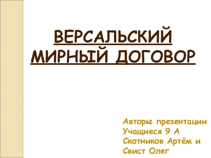 ВЕРСАЛЬСКИЙ МИРНЫЙ ДОГОВОР Авторы презентации Учащиеся 9 А Скотников Артём и Свист Олег