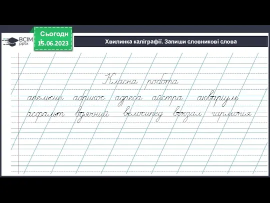 15.06.2023 Сьогодні Хвилинка каліграфії. Запиши словникові слова [ ]