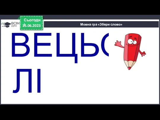 15.06.2023 Сьогодні Мовна гра «Збери слово» ВЕЦЬОЛІ ОЛІВЕЦЬ