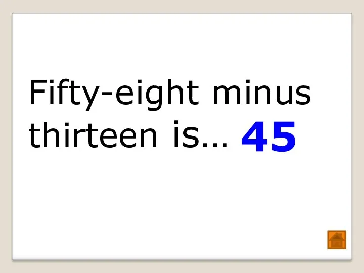 Fifty-eight minus thirteen is… 45