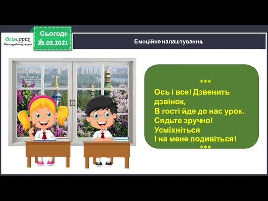 23.03.2021 Сьогодні Емоційне налаштування. *** Ось і все! Дзвенить дзвінок,