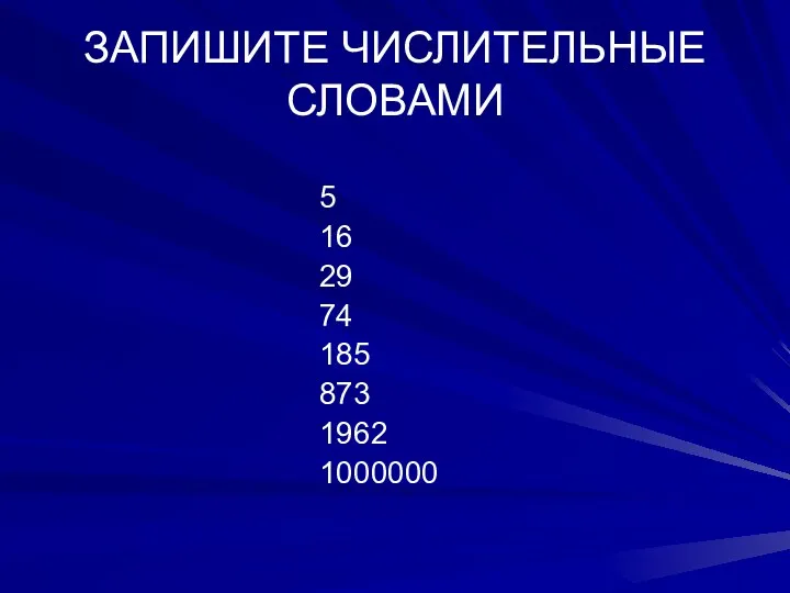 ЗАПИШИТЕ ЧИСЛИТЕЛЬНЫЕ СЛОВАМИ 5 16 29 74 185 873 1962 1000000