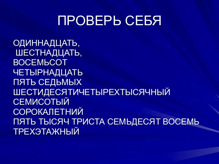 ПРОВЕРЬ СЕБЯ ОДИННАДЦАТЬ, ШЕСТНАДЦАТЬ, ВОСЕМЬСОТ ЧЕТЫРНАДЦАТЬ ПЯТЬ СЕДЬМЫХ ШЕСТИДЕСЯТИЧЕТЫРЕХТЫСЯЧНЫЙ СЕМИСОТЫЙ