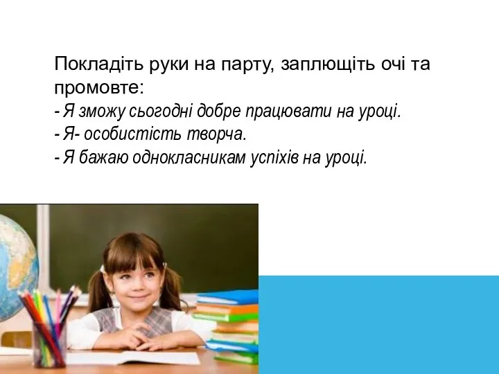 Покладіть руки на парту, заплющіть очі та промовте: - Я