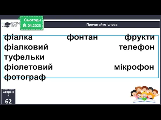 13.04.2023 Сьогодні Прочитайте слова Підручник. Сторінка 62 фіалка фонтан фрукти фіалковий телефон туфельки фіолетовий мікрофон фотограф