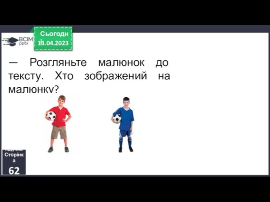 — Розгляньте малюнок до тексту. Хто зображений на малюнку? 13.04.2023 Сьогодні Підручник. Сторінка 62