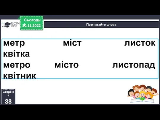 30.11.2022 Сьогодні Прочитайте слова Підручник. Сторінка 88 метр міст листок квітка метро місто листопад квітник