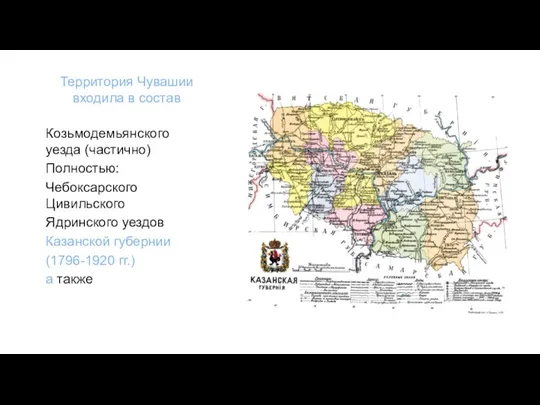 Территория Чувашии входила в состав Козьмодемьянского уезда (частично) Полностью: Чебоксарского Цивильского Ядринского уездов