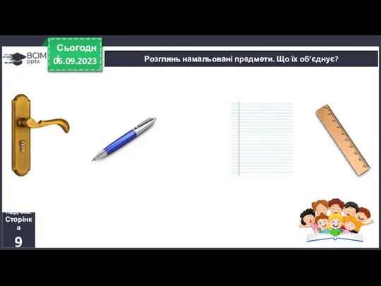 06.09.2023 Сьогодні Розглянь намальовані предмети. Що їх об’єднує? Підручник. Сторінка 9