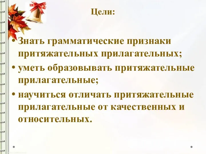 Цели: Знать грамматические признаки притяжательных прилагательных; уметь образовывать притяжательные прилагательные;