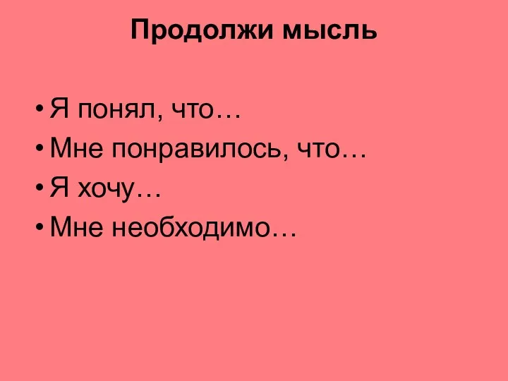 Продолжи мысль Я понял, что… Мне понравилось, что… Я хочу… Мне необходимо…