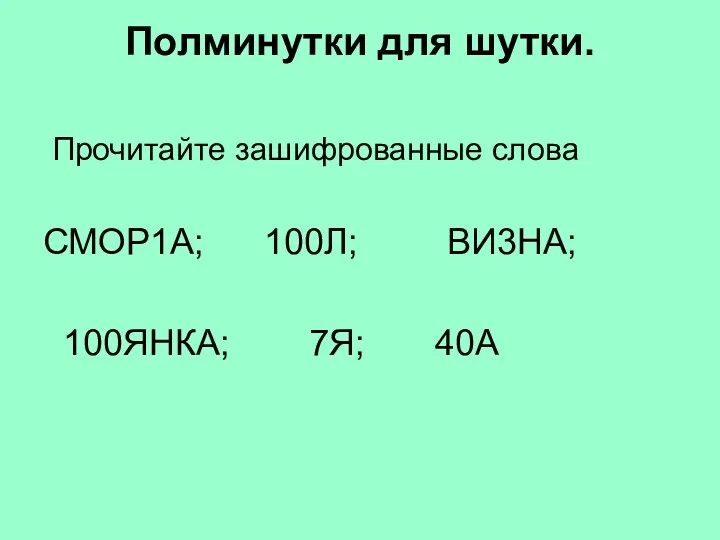 Полминутки для шутки. Прочитайте зашифрованные слова СМОР1А; 100Л; ВИ3НА; 100ЯНКА; 7Я; 40А