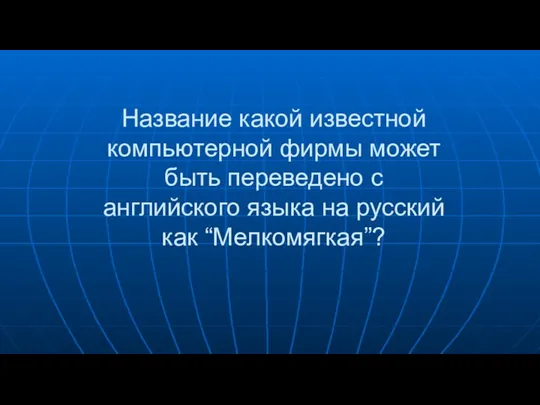 Название какой известной компьютерной фирмы может быть переведено с английского языка на русский как “Мелкомягкая”?