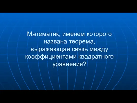 Математик, именем которого названа теорема, выражающая связь между коэффициентами квадратного уравнения?