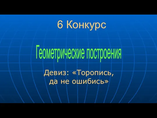 6 Конкурс Девиз: «Торопись, да не ошибись» Геометрические построения